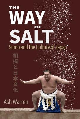 The Way of Salt: Sumo and the Culture of Japan - Ash Warren
