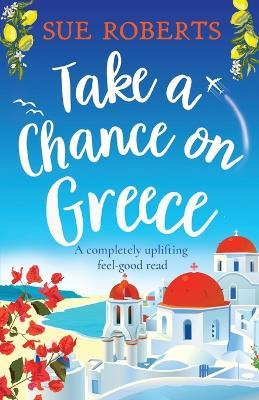 Take a Chance on Greece: A completely uplifting feel-good read - Sue Roberts