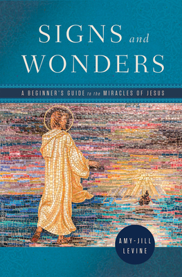 Signs and Wonders: A Beginner's Guide to the Miracles of Jesus - Amy-jill Levine