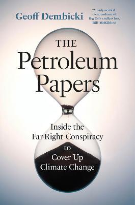 The Petroleum Papers: Inside the Far-Right Conspiracy to Cover Up Climate Change - Geoff Dembicki