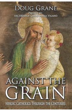 Coperta cărții 'Against the Grain: Heroic Catholics Through the Centuries - Doug Grane'