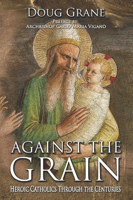 Against the Grain: Heroic Catholics Through the Centuries - Doug Grane