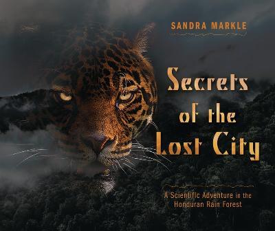 Secrets of the Lost City: A Scientific Adventure in the Honduran Rain Forest - Sandra Markle