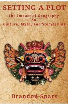 Poza produsului Setting a Plot: The Impact of Geography on Culture, Myth, and Storytelling - Brandon Spars