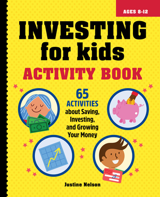 Investing for Kids Activity Book: 65 Activities about Saving, Investing, and Growing Your Money - Justine Nelson