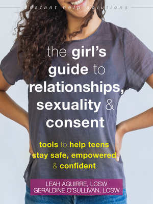The Girl's Guide to Relationships, Sexuality, and Consent: Tools to Help Teens Stay Safe, Empowered, and Confident - Leah Aguirre