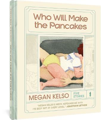 Who Will Make the Pancakes: Five Stories - Megan Kelso