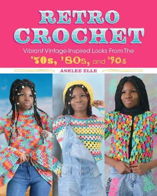 Retro Crochet: Vibrant Vintage-Inspired Looks from the 70s, 80s, and 90s - Ashlee Elle