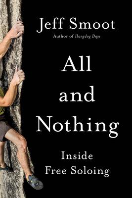 All and Nothing: Inside Free Soloing - Jeff Smoot