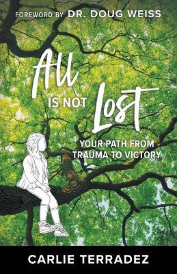 All Is Not Lost: Finding Victory from Trauma - Carlie Terradez