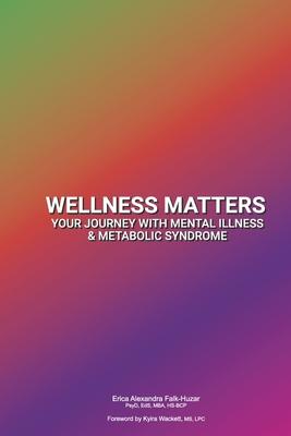 Wellness Matters: Your Journey with Mental Illness & Metabolic Syndrome - Erica Alexandra Falk-huzar Psy Hs-bcp