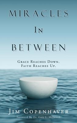 Miracles In Between: Grace Reaches Down. Faith Reaches Up. - Jim Copenhaver