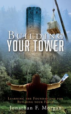 Building your Tower: Learning the Foundations for Building your Faith - Jonathan F. Morgan