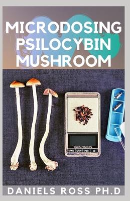 Microdosing Psilocybin Mushroom: Comprehensive Guide on How to Microdose with Magic Mushroom for Health and Healing - Daniels Ross Ph. D.