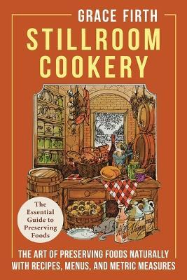 Stillroom Cookery: The Art of Preserving Foods Naturally, With Recipes, Menus, and Metric Measures - Grace Firth