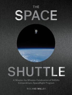 The Space Shuttle: A Mission-By-Mission Celebration of Nasa's Extraordinary Spaceflight Program - Roland Miller
