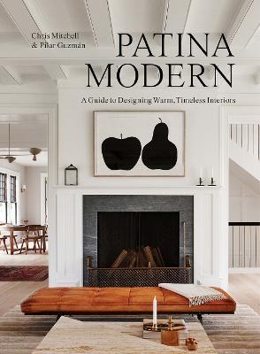 Patina Modern: A Guide to Designing Warm, Timeless Interiors - Chris Mitchell