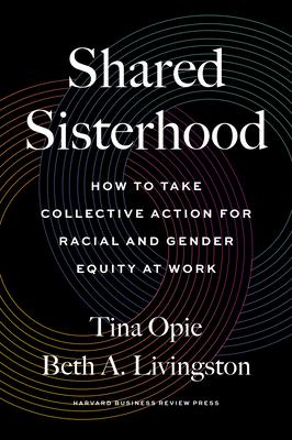 Shared Sisterhood: How to Take Collective Action for Racial and Gender Equity at Work - Tina Opie