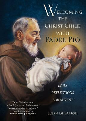 Welcoming the Christ Child with Padre Pio: Daily Reflections for Advent - Susan De Bartoli