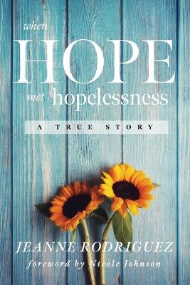When Hope Met Hopelessness: A True Story - Jeanne Rodriguez