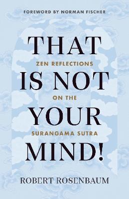 That Is Not Your Mind!: Zen Reflections on the Surangama Sutra - Robert Rosenbaum