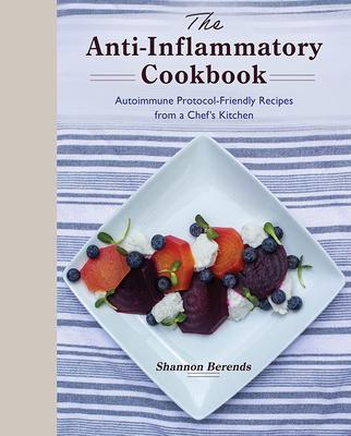 The Anti-Inflammatory Cookbook: Autoimmune Protocol-Friendly Recipes from a Chef's Kitchen - Shannon Berends