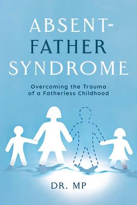 Absent-Father Syndrome: Overcoming the Trauma of a Fatherless Childhood - Morarji Peesay