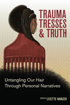 Trauma, Tresses, and Truth: Untangling Our Hair Through Personal Narratives - Lyzette Wanzer