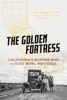 The Golden Fortress: California's Border War on Dust Bowl Refugees - Bill Lascher