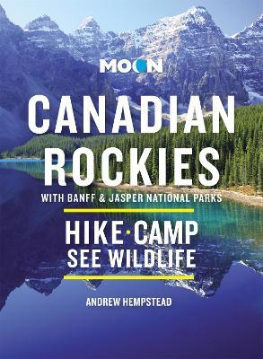Moon Canadian Rockies: With Banff & Jasper National Parks: Scenic Drives, Wildlife, Hiking & Skiing - Andrew Hempstead