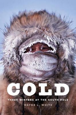 Cold: Three Winters at the South Pole - Wayne L. White