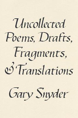 Uncollected Poems, Drafts, Fragments, and Translations - Gary Snyder
