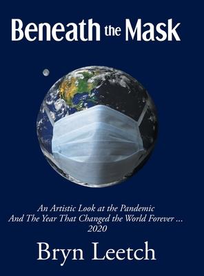 Beneath the Mask: An Artistic Look at the Pandemic And The Year That Changed the World Forever...2020 - Bryn Leetch