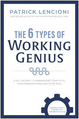 The 6 Types of Working Genius: A Better Way to Understand Your Gifts, Your Frustrations, and Your Team - Patrick M. Lencioni