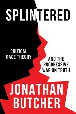 Splintered: Critical Race Theory and the Progressive War on Truth - Jonathan Butcher