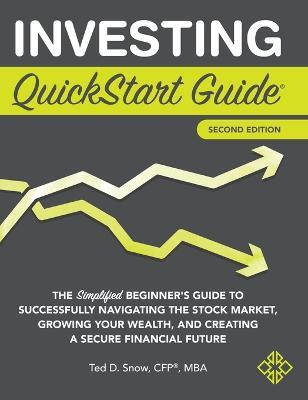 Investing QuickStart Guide - 2nd Edition: The Simplified Beginner's Guide to Successfully Navigating the Stock Market, Growing Your Wealth & Creating - Ted Snow Cfp(r) Mba