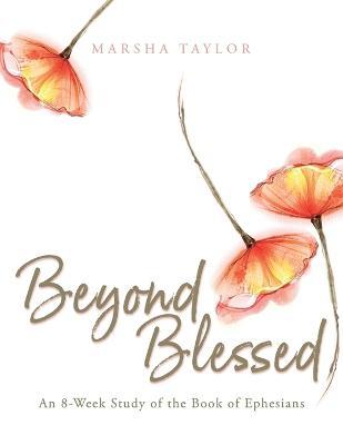 Beyond Blessed: An 8-Week Study of the Book of Ephesians - Marsha Taylor