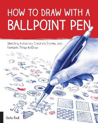 How to Draw with a Ballpoint Pen: Sketching Instruction, Creativity Starters, and Fantastic Things to Draw - Gecko Keck