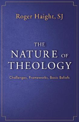 The Nature of Theology: Challenges, Frameworks, Basic Beliefs - Roger Haight