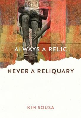 Always a Relic Never a Reliquary - Kim Sousa