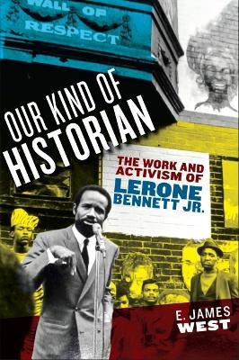 Our Kind of Historian: The Work and Activism of Lerone Bennett Jr. - E. James West