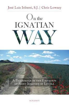 On the Ignatian Way: A Pilgrimage in the Footsteps of Saint Ignatius of Loyola - Jose Iriberri