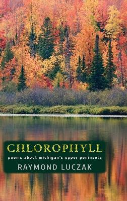 Chlorophyll: Poems about Michigan's Upper Peninsula - Raymond Luczak