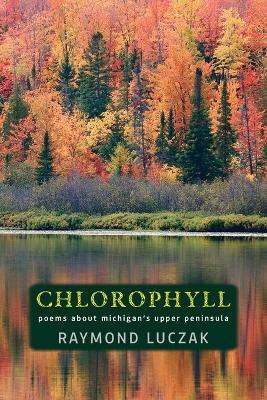 Chlorophyll: Poems about Michigan's Upper Peninsula - Raymond Luczak