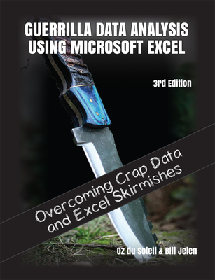 Guerrilla Data Analysis Using Microsoft Excel: Overcoming Crap Data and Excel Skirmishes - Oz Du Soleil