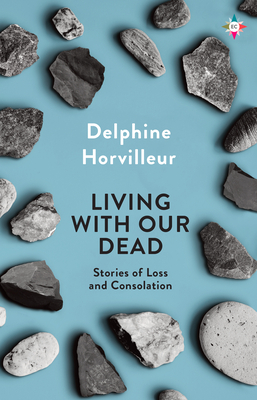 Living with Our Dead: Stories of Loss and Consolation - Delphine Horvilleur