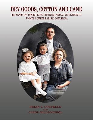 Dry Goods, Cotton and Cane: 250 Years of Jewish Life, Business and Agriculture in Pointe Coupée Parish, Louisiana - Brian J. Costello