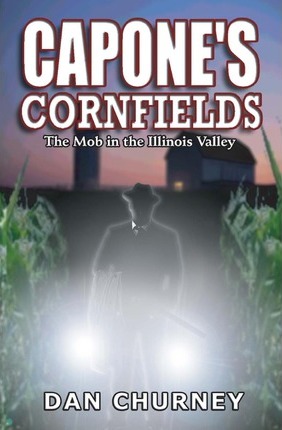 Capone's Cornfields: The Mob in the Illinois Valley - Dan Churney