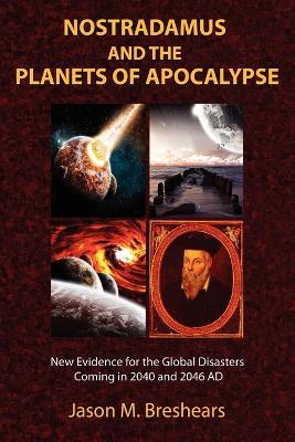 Nostradamus and the Planets of Apocalypse: New Evidence for the Global Disasters Coming in 2040 and 2046 AD - Jason M. Breshears