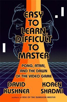 Easy to Learn, Difficult to Master: Pong, Atari, and the Dawn of the Video Game - David Kushner